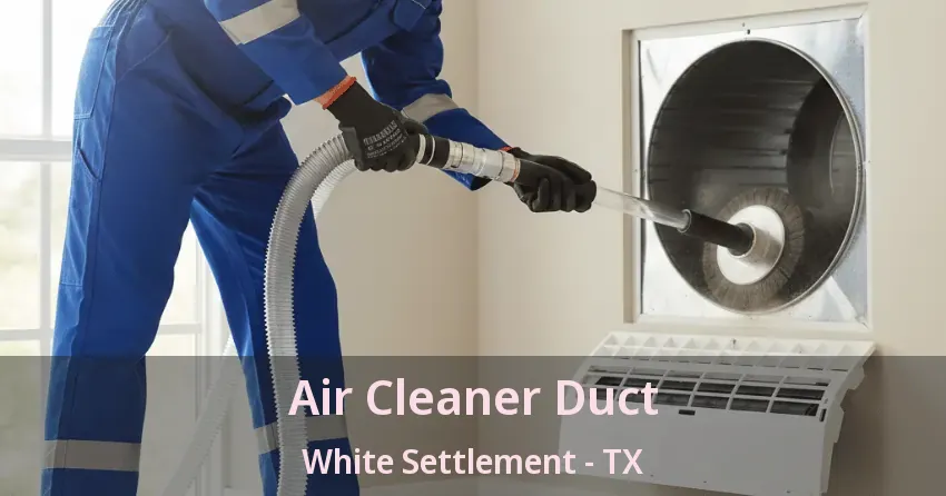 Air Cleaner Duct White Settlement - TX Air Cleaner Duct White Settlement - TX
