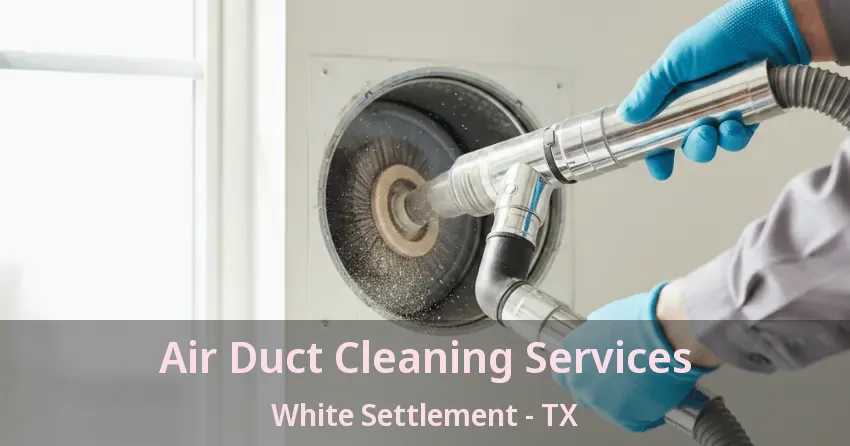 Air Duct Cleaning Services White Settlement - TX Air Duct Cleaning Services White Settlement - TX