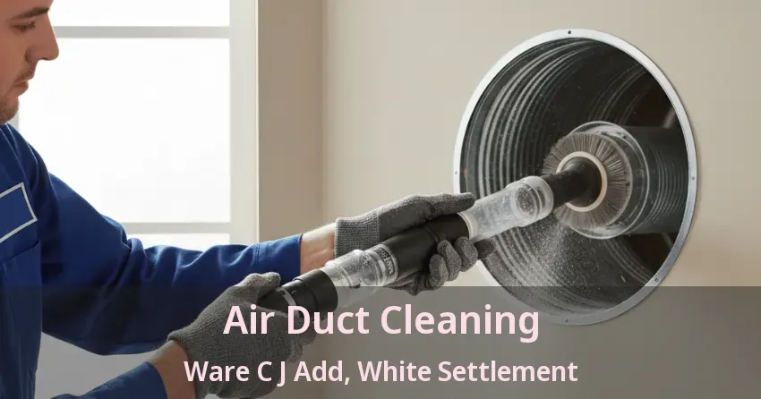 Air Duct Cleaning Ware C J Add, White Settlement - TX