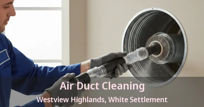 Air Duct Cleaning Westview Highlands, White Settlement - TX