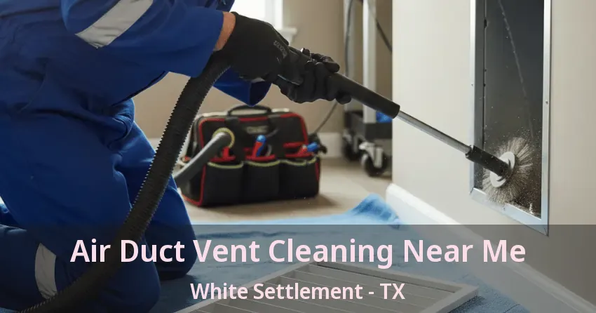 Air Duct Vent Cleaning Near Me White Settlement - TX