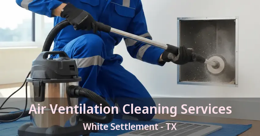 Air Ventilation Cleaning Services White Settlement - TX