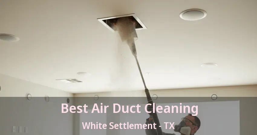 Best Air Duct Cleaning White Settlement - TX Best Air Duct Cleaning White Settlement - TX