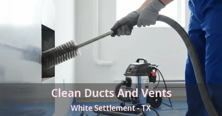 Clean Ducts And Vents White Settlement - TX