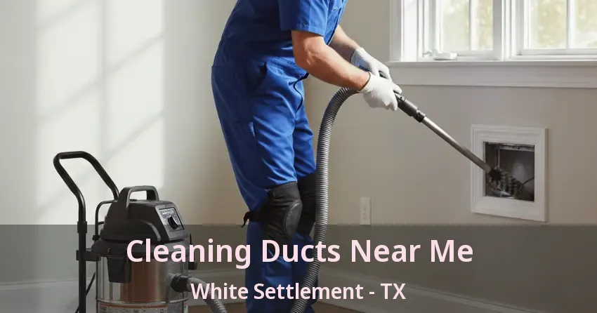 Cleaning Ducts Near Me White Settlement - TX