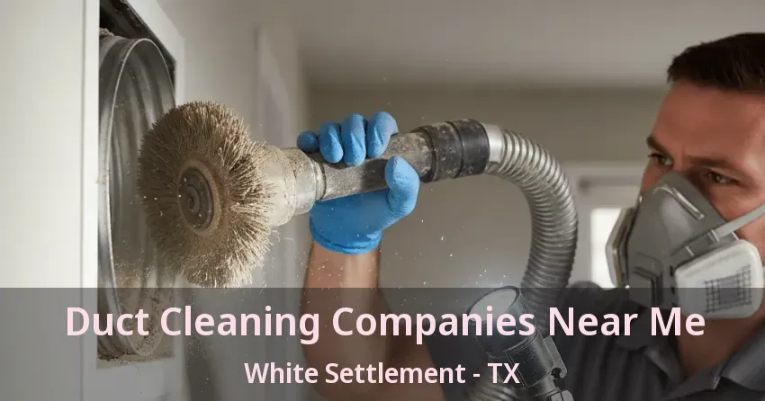 Duct Cleaning Companies Near Me White Settlement - TX