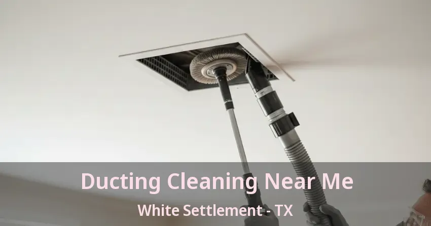 Ducting Cleaning Near Me White Settlement - TX Ducting Cleaning Near Me White Settlement - TX