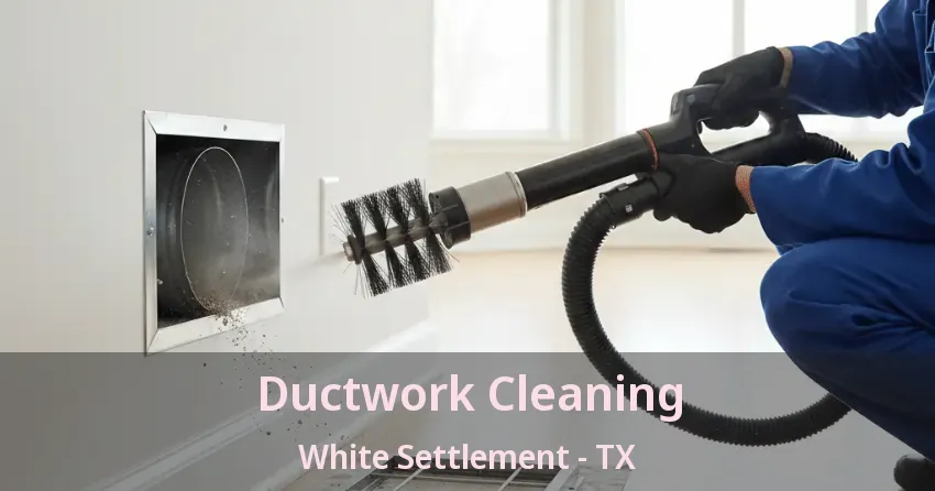 Ductwork Cleaning White Settlement - TX Ductwork Cleaning White Settlement - TX