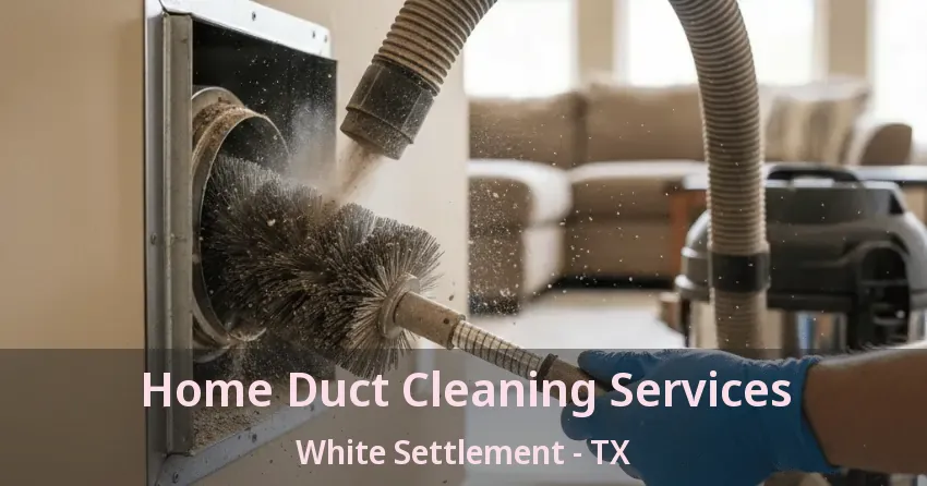 Home Duct Cleaning Services White Settlement - TX Home Duct Cleaning Services White Settlement - TX