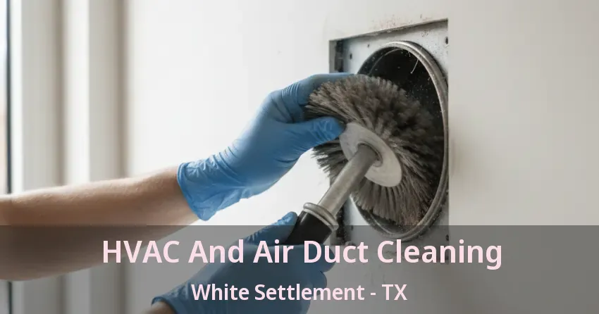 HVAC And Air Duct Cleaning White Settlement - TX HVAC And Air Duct Cleaning White Settlement - TX