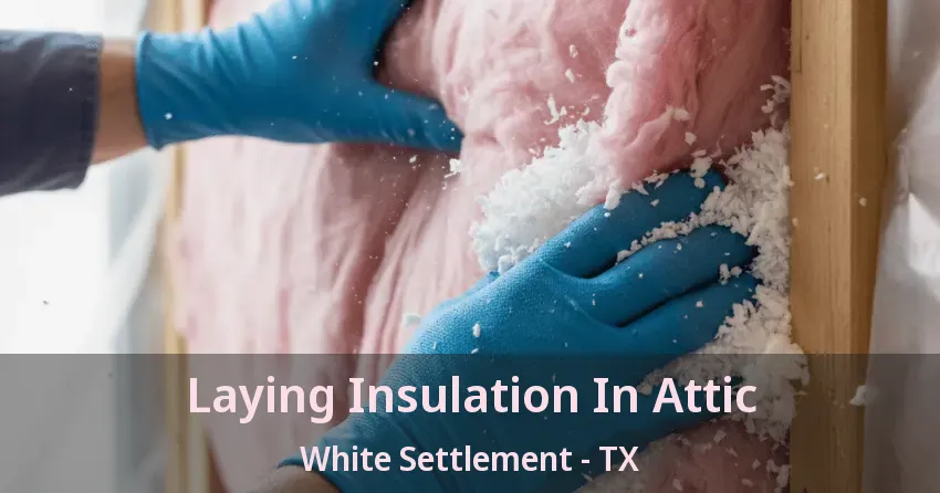 Laying Insulation In Attic White Settlement - TX