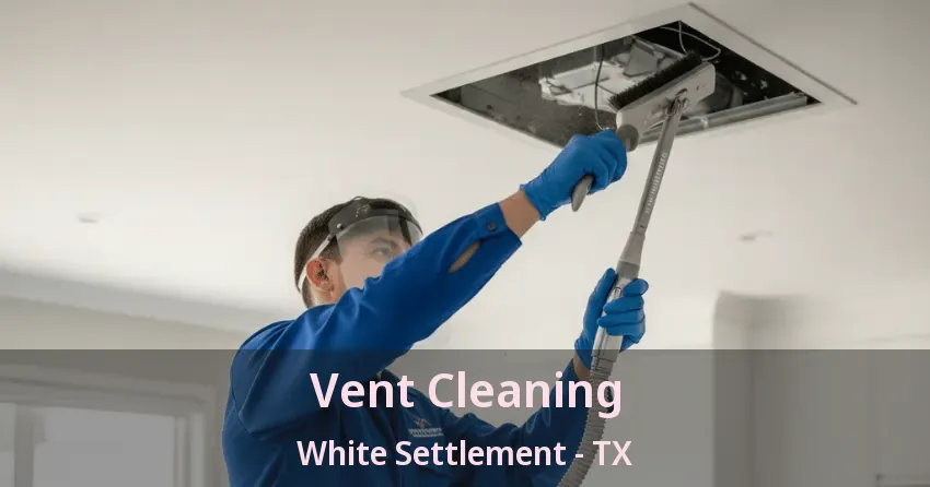 Vent Cleaning White Settlement - TX